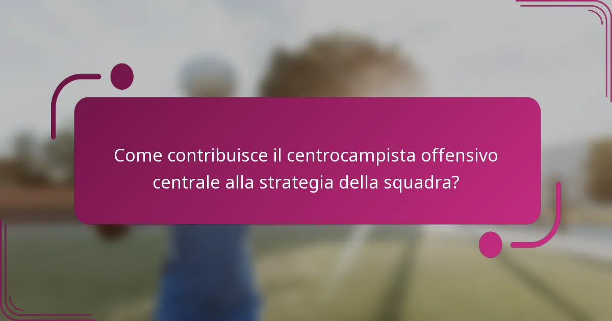 Come contribuisce il centrocampista offensivo centrale alla strategia della squadra?