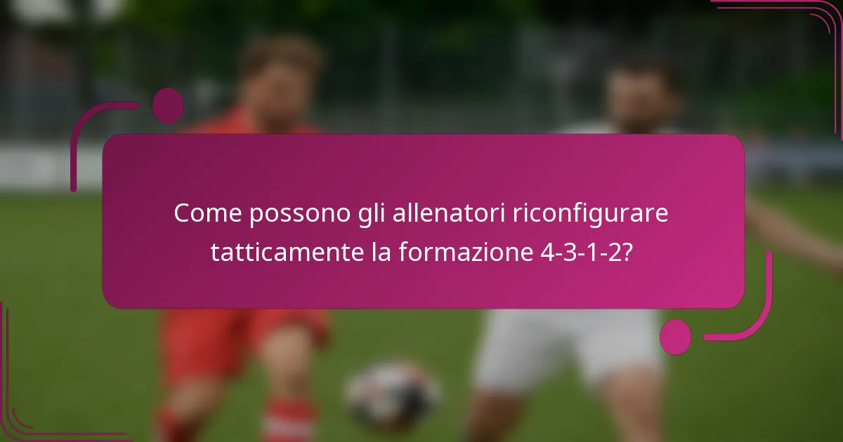 Come possono gli allenatori riconfigurare tatticamente la formazione 4-3-1-2?