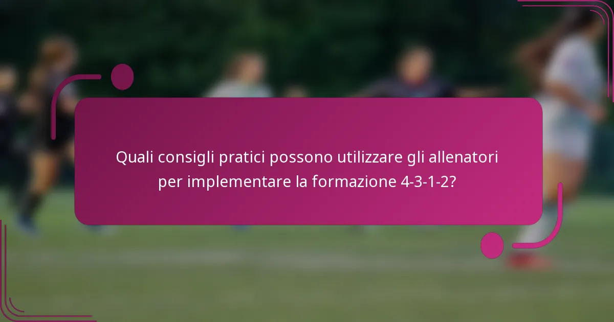 Quali consigli pratici possono utilizzare gli allenatori per implementare la formazione 4-3-1-2?