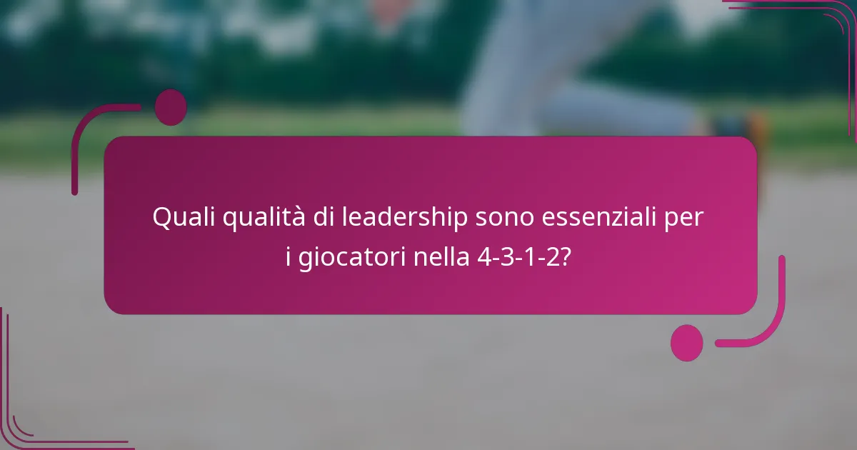 Quali qualità di leadership sono essenziali per i giocatori nella 4-3-1-2?