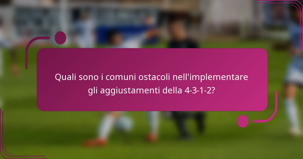 Quali sono i comuni ostacoli nell'implementare gli aggiustamenti della 4-3-1-2?