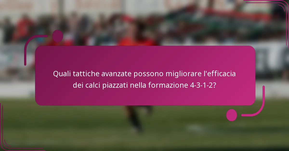 Quali tattiche avanzate possono migliorare l'efficacia dei calci piazzati nella formazione 4-3-1-2?